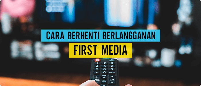 Cara Berhenti Berlangganan First Media