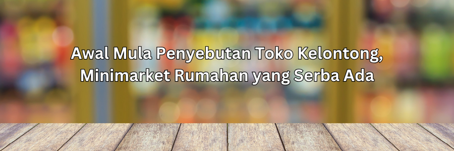 Awal Mula Penyebutan Toko Kelontong, Minimarket Rumahan yang Serba Ada