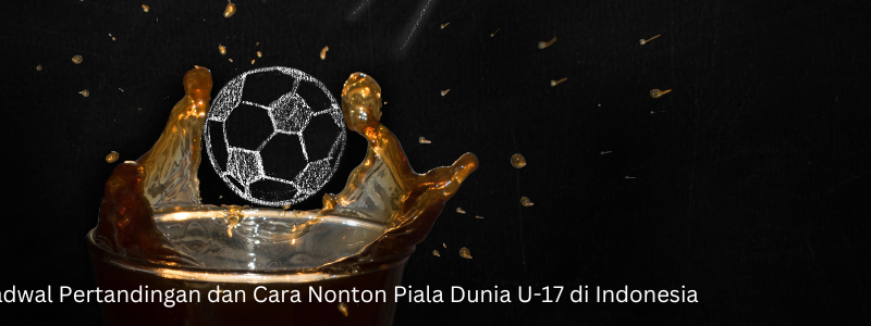 Jadwal Pertandingan dan Cara Nonton Piala Dunia U-17 di Indonesia