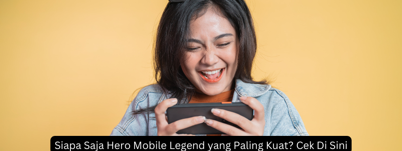 Siapa Saja Hero Mobile Legend yang Paling Kuat? Cek Di Sini