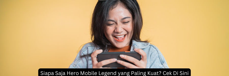 Siapa Saja Hero Mobile Legend yang Paling Kuat? Cek Di Sini