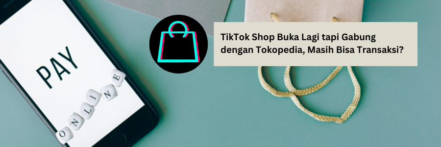 TikTok Shop Buka Lagi tapi Gabung dengan Tokopedia, Masih Lakukan Bisa Transaksi?