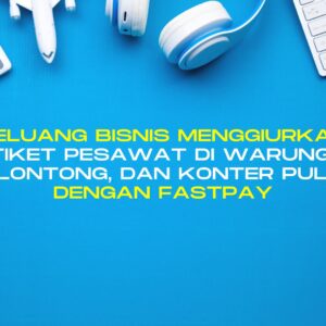 Peluang Bisnis Menggiurkan: Jual Tiket Pesawat di Warung, Toko Kelontong, dan Konter Pulsa dengan Fastpay